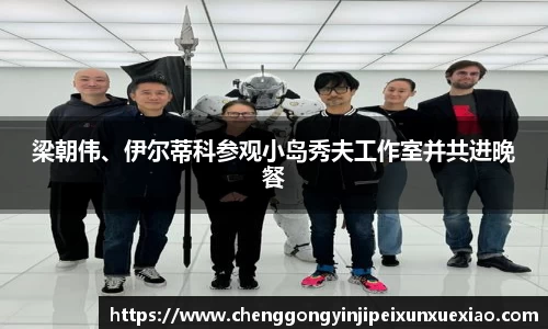 ng28南宫梁朝伟、伊尔蒂科参观小岛秀夫工作室并共进晚餐